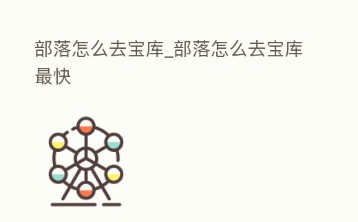 部落怎么去寶庫_部落怎么去寶庫最快