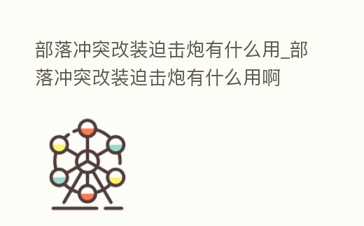 部落沖突改裝迫擊炮有什么用_部落沖突改裝迫擊炮有什么用啊