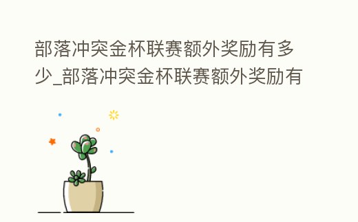 部落沖突金杯聯賽額外獎勵有多少_部落沖突金杯聯賽額外獎勵有多少次