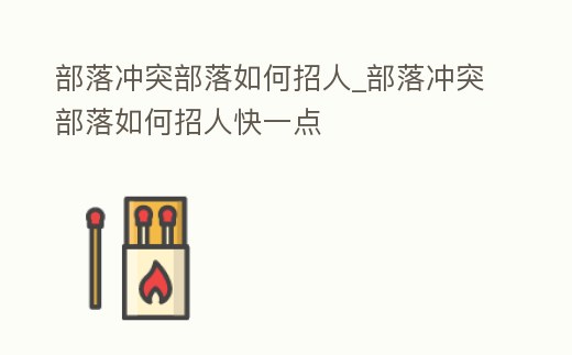 部落沖突部落如何招人_部落沖突部落如何招人快一點