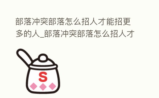 部落沖突部落怎么招人才能招更多的人_部落沖突部落怎么招人才能招更多的人員