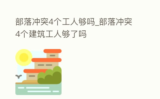 部落沖突4個工人夠嗎_部落沖突4個建筑工人夠了嗎