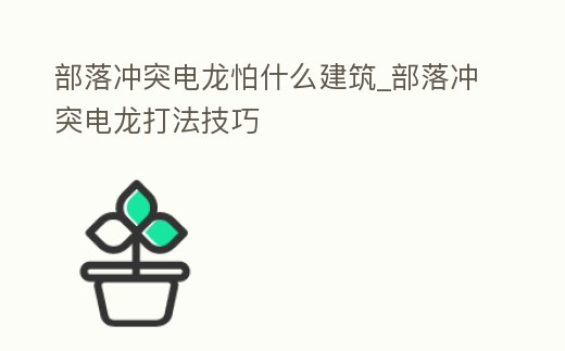 部落沖突電龍怕什么建筑_部落沖突電龍打法技巧