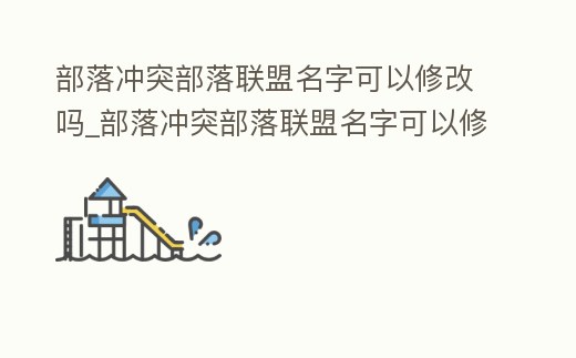部落沖突部落聯(lián)盟名字可以修改嗎_部落沖突部落聯(lián)盟名字可以修改嗎怎么改