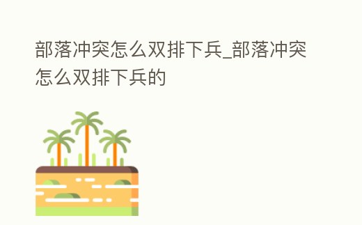 部落沖突怎么雙排下兵_部落沖突怎么雙排下兵的