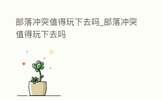 部落沖突值得玩下去嗎_部落沖突值得玩下去嗎