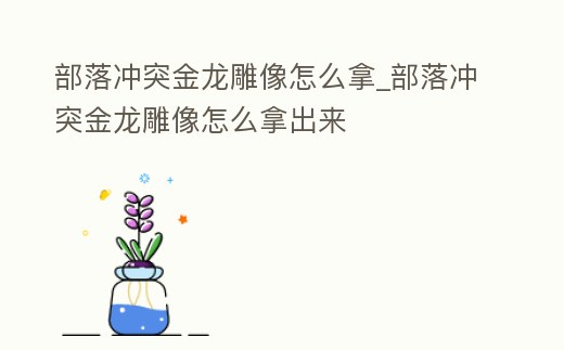 部落沖突金龍雕像怎么拿_部落沖突金龍雕像怎么拿出來