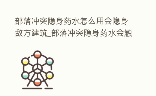 部落沖突隱身藥水怎么用會(huì)隱身敵方建筑_部落沖突隱身藥水會(huì)觸發(fā)陷阱嗎