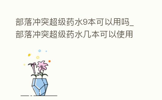 部落沖突超級藥水9本可以用嗎_部落沖突超級藥水幾本可以使用