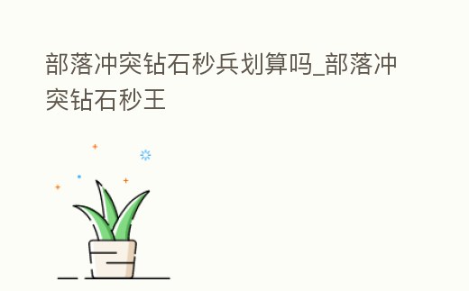 部落沖突鉆石秒兵劃算嗎_部落沖突鉆石秒王