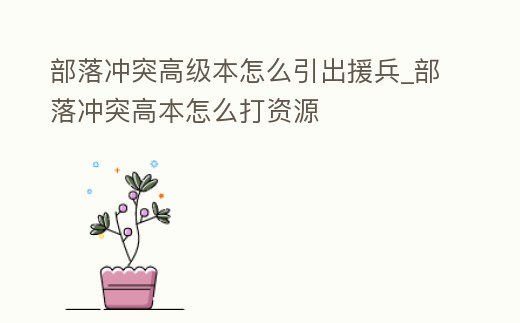 部落沖突高級(jí)本怎么引出援兵_部落沖突高本怎么打資源