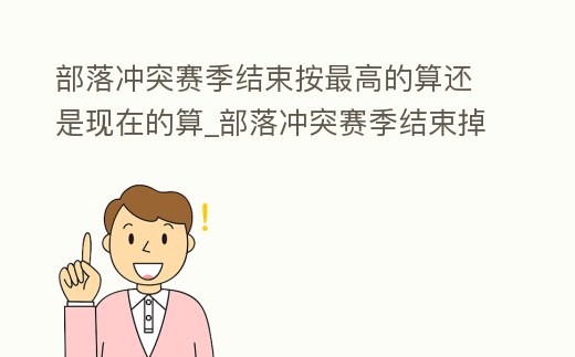 部落沖突賽季結束按最高的算還是現在的算_部落沖突賽季結束掉多少杯