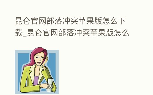 昆侖官網部落沖突蘋果版怎么下載_昆侖官網部落沖突蘋果版怎么下載不了