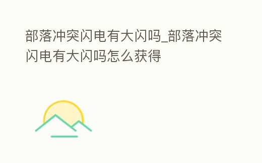 部落沖突閃電有大閃嗎_部落沖突閃電有大閃嗎怎么獲得