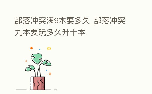 部落沖突滿9本要多久_部落沖突九本要玩多久升十本