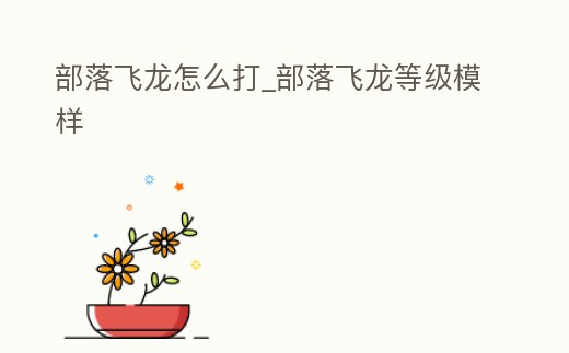 部落飛龍怎么打_部落飛龍等級模樣