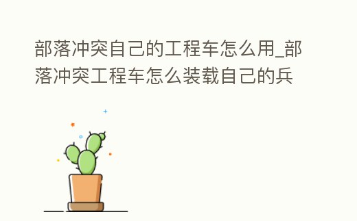 部落沖突自己的工程車怎么用_部落沖突工程車怎么裝載自己的兵