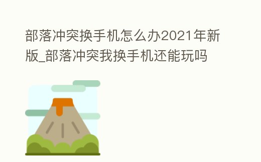 部落沖突換手機怎么辦2021年新版_部落沖突我換手機還能玩嗎