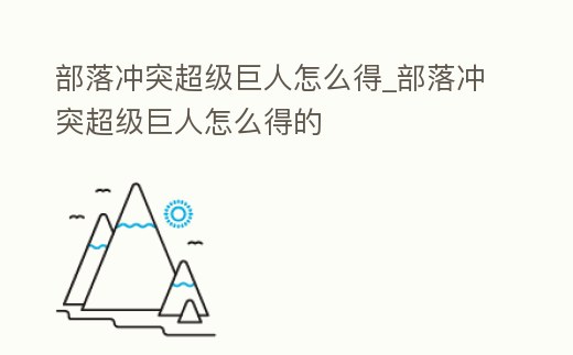 部落沖突超級巨人怎么得_部落沖突超級巨人怎么得的