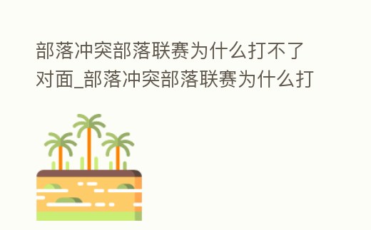 部落沖突部落聯(lián)賽為什么打不了對(duì)面_部落沖突部落聯(lián)賽為什么打不了對(duì)面英雄