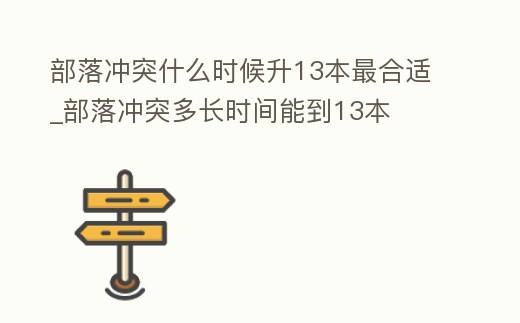 部落沖突什么時(shí)候升13本最合適_部落沖突多長(zhǎng)時(shí)間能到13本