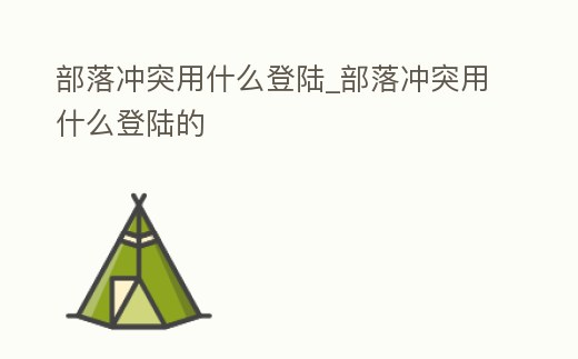 部落沖突用什么登陸_部落沖突用什么登陸的