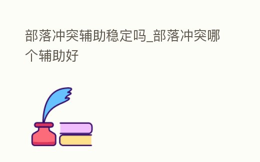 部落沖突輔助穩定嗎_部落沖突哪個輔助好