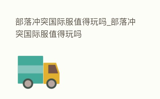 部落沖突國際服值得玩嗎_部落沖突國際服值得玩嗎