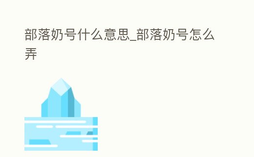 部落奶號什么意思_部落奶號怎么弄