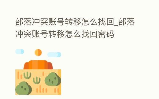 部落沖突賬號轉移怎么找回_部落沖突賬號轉移怎么找回密碼