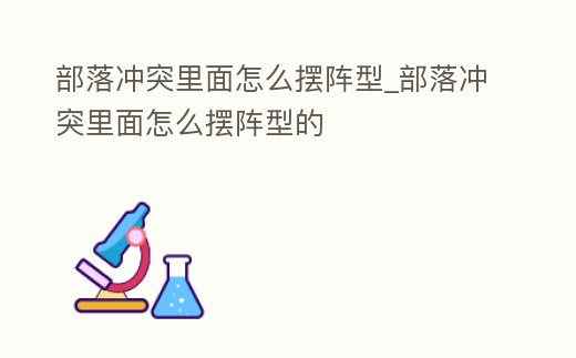 部落沖突里面怎么擺陣型_部落沖突里面怎么擺陣型的