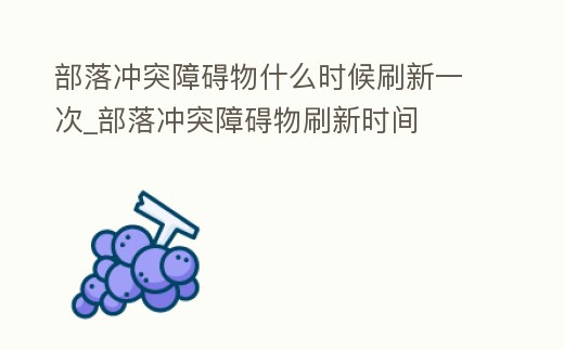 部落沖突障礙物什么時候刷新一次_部落沖突障礙物刷新時間