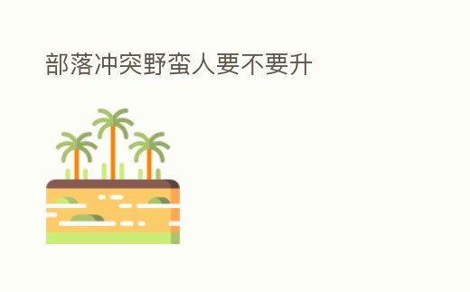 部落沖突野蠻人要不要升