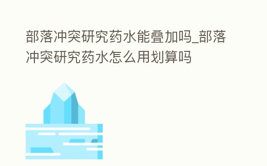 部落沖突研究藥水能疊加嗎_部落沖突研究藥水怎么用劃算嗎