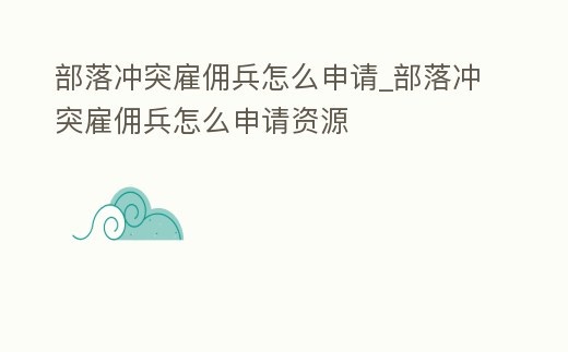部落沖突雇傭兵怎么申請_部落沖突雇傭兵怎么申請資源