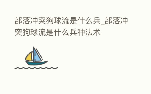 部落沖突狗球流是什么兵_部落沖突狗球流是什么兵種法術