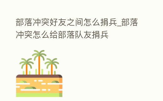 部落沖突好友之間怎么捐兵_部落沖突怎么給部落隊(duì)友捐兵