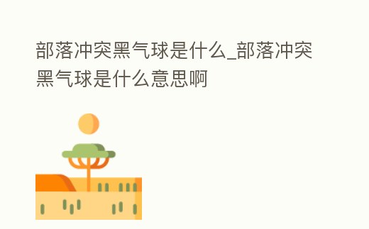 部落沖突黑氣球是什么_部落沖突黑氣球是什么意思啊