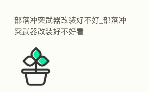 部落沖突武器改裝好不好_部落沖突武器改裝好不好看