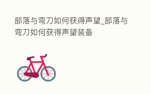 部落與彎刀如何獲得聲望_部落與彎刀如何獲得聲望裝備