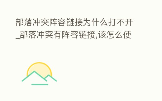 部落沖突陣容鏈接為什么打不開_部落沖突有陣容鏈接,該怎么使用