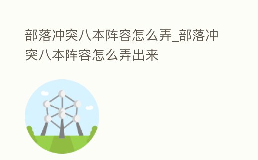 部落沖突八本陣容怎么弄_部落沖突八本陣容怎么弄出來