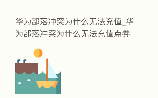 華為部落沖突為什么無法充值_華為部落沖突為什么無法充值點券