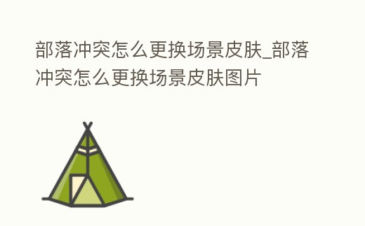 部落沖突怎么更換場(chǎng)景皮膚_部落沖突怎么更換場(chǎng)景皮膚圖片