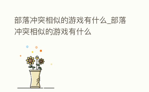 部落沖突相似的游戲有什么_部落沖突相似的游戲有什么