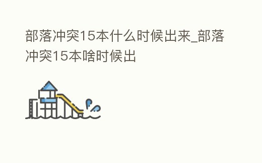 部落沖突15本什么時(shí)候出來_部落沖突15本啥時(shí)候出