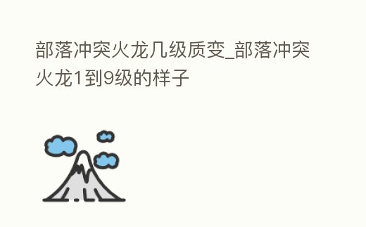 部落沖突火龍幾級(jí)質(zhì)變_部落沖突火龍1到9級(jí)的樣子