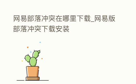 網(wǎng)易部落沖突在哪里下載_網(wǎng)易版部落沖突下載安裝