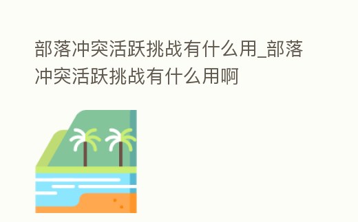 部落沖突活躍挑戰有什么用_部落沖突活躍挑戰有什么用啊