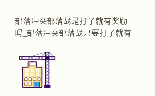 部落沖突部落戰是打了就有獎勵嗎_部落沖突部落戰只要打了就有獎勵嗎
